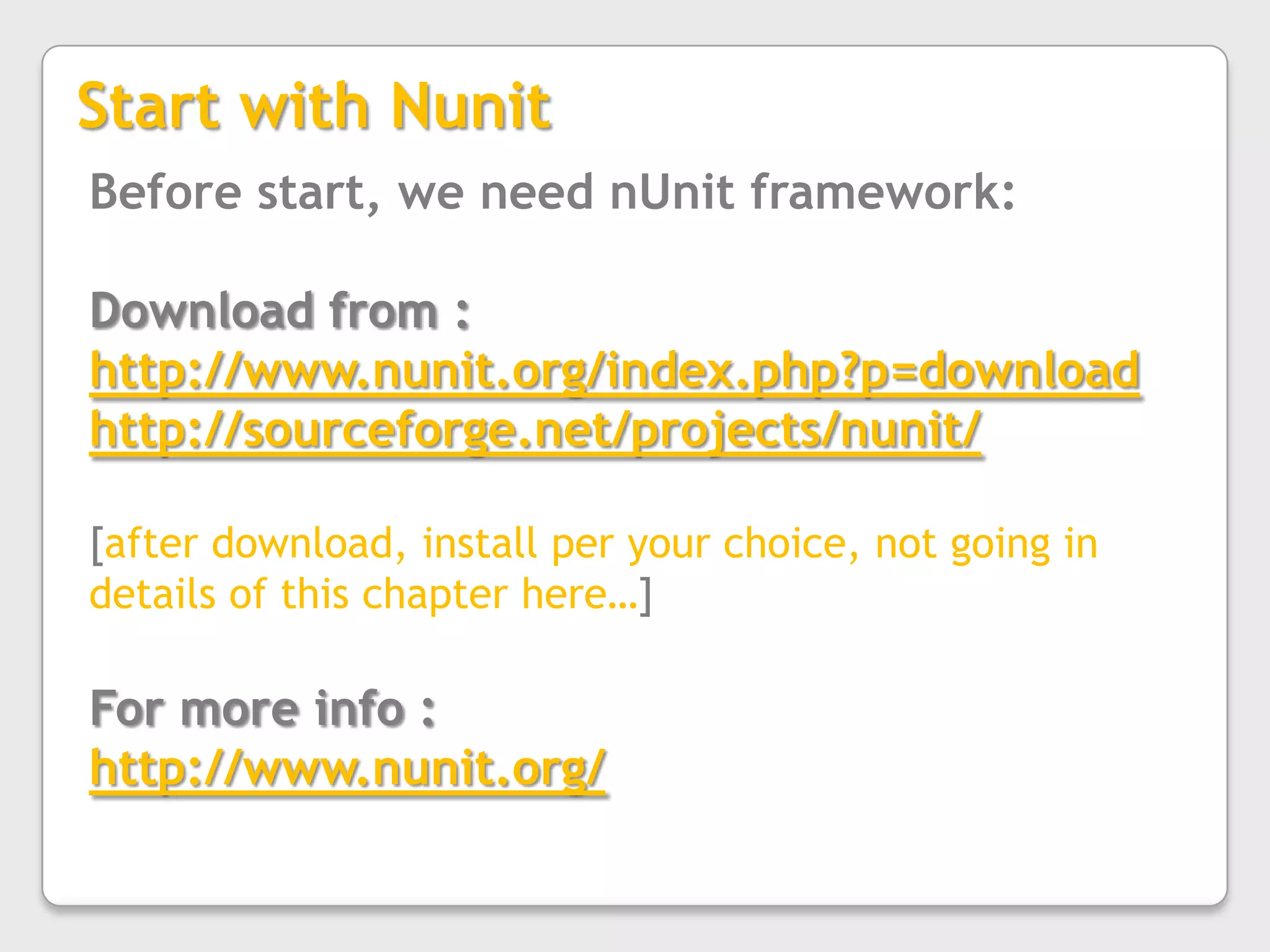 Start with NunitBefore start, we need nUnit framework:Download from :http://www.nunit.org/index.php?p=downloadhttp://sourceforge.net/projects/nunit/[after download, install per your choice, not going in details of this chapter here…]For more info :http://www.nunit.org/