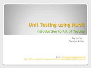 Unit Testing using NunitIntroduction to Art of Testing Presenter: GauravArora Email: admin@hyderabadtechies.info Note: This presentation is presented with courtesy of HyderabadTechies.info 