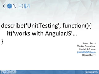 describe('UnitTes.ng', 
func.on(){ 
it('works 
with 
AngularJS'… 
} 
Jesse 
Liberty 
Master 
Consultant 
Falafel 
SoFware 
jesse@falafel.com 
@jesseliberty 
 