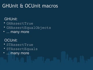 GHUnit & OCUnit macros    GHUnit:  GHAssertTrue GHAssertEqualObjects ... many more    OCUnit: STAssertTrue STAssertEquals ... many more 