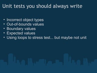 Unit tests you should always write Incorrect object types Out-of-bounds values Boundary values Expected values Using loops to stress test... but maybe not unit 