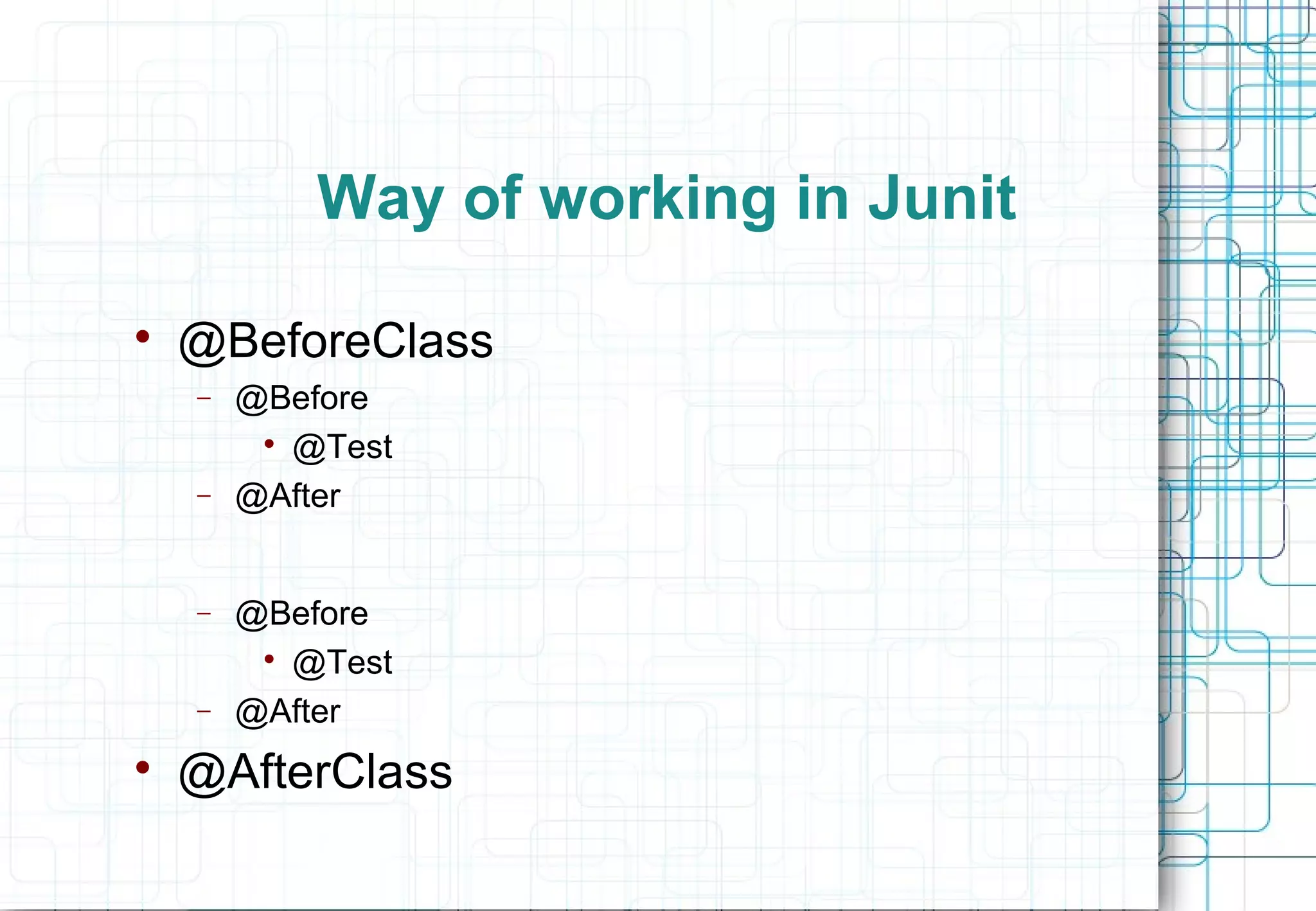 Way of working in Junit  @BeforeClass − @Before  @Test − @After − @Before  @Test − @After  @AfterClass 