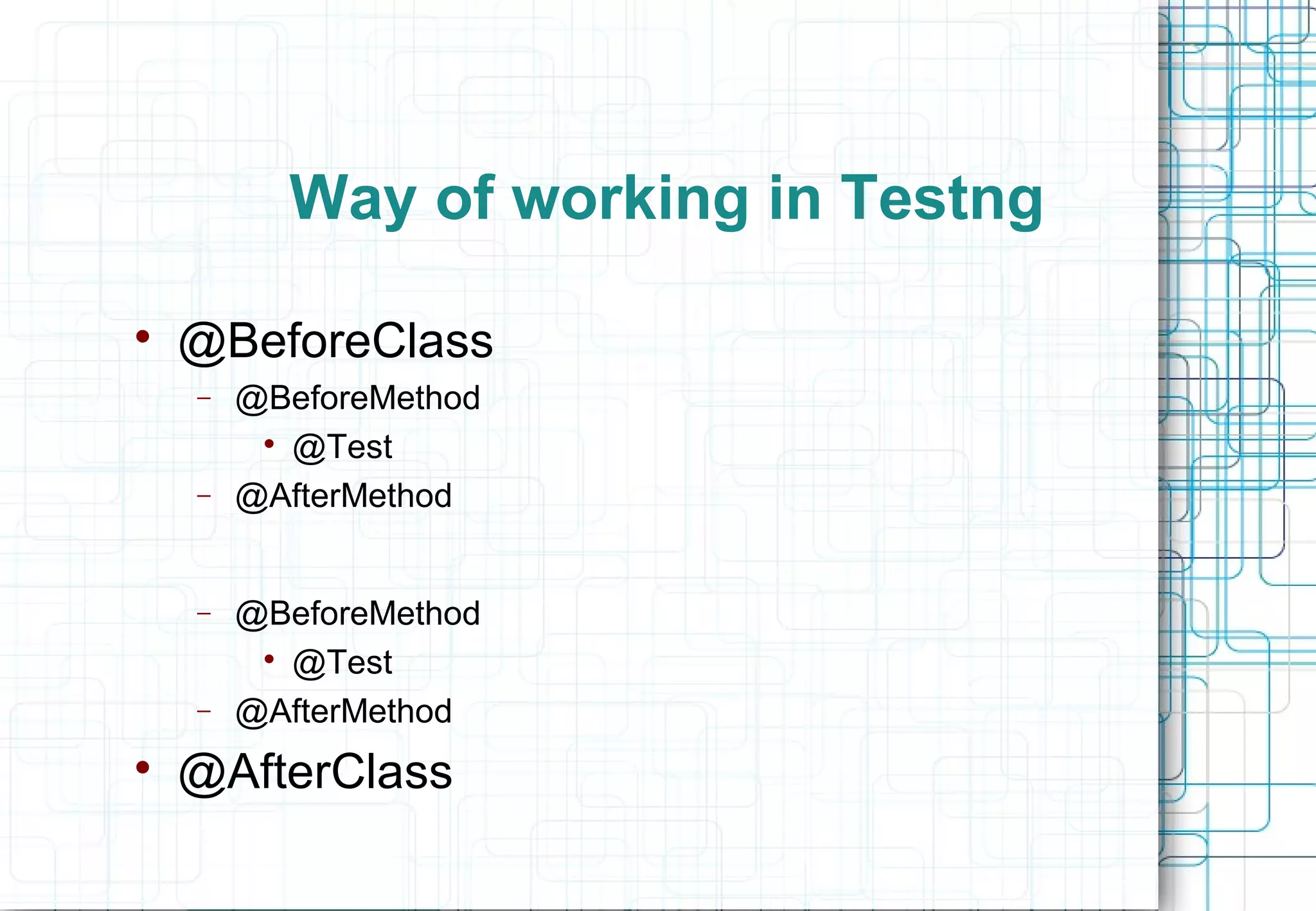 Way of working in Testng  @BeforeClass − @BeforeMethod  @Test − @AfterMethod − @BeforeMethod  @Test − @AfterMethod  @AfterClass 