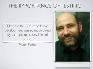 Never in the ﬁeld of software
development was so much owed
by so many to so few lines of
code
Martin Fowler
THE IMPORTANCE OFTESTING
 