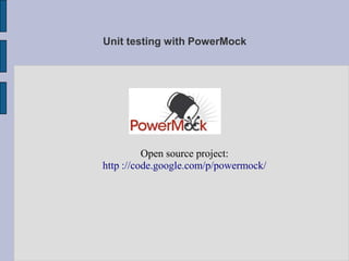 Unit testing with PowerMock




          Open source project:
http ://code.google.com/p/powermock/
 
