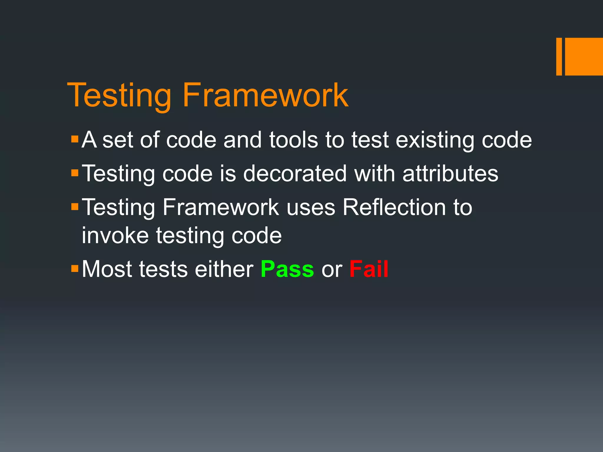 Testing FrameworkA set of code and tools to test existing codeTesting code is decorated with attributesTesting Framework uses Reflection to invoke testing codeMost tests either Passor Fail