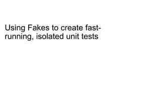 Using Fakes to create fast-
running, isolated unit tests
 