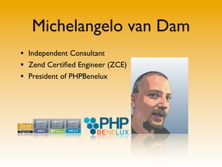 Michelangelo van Dam
• Independent Consultant
• Zend Certiﬁed Engineer (ZCE)
• President of PHPBenelux
 