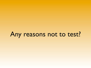 Any reasons not to test?
 