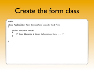 Let’s put in our elements
<?php

class Application_Form_CommentForm extends Zend_Form
{

    public function init()
    {
...