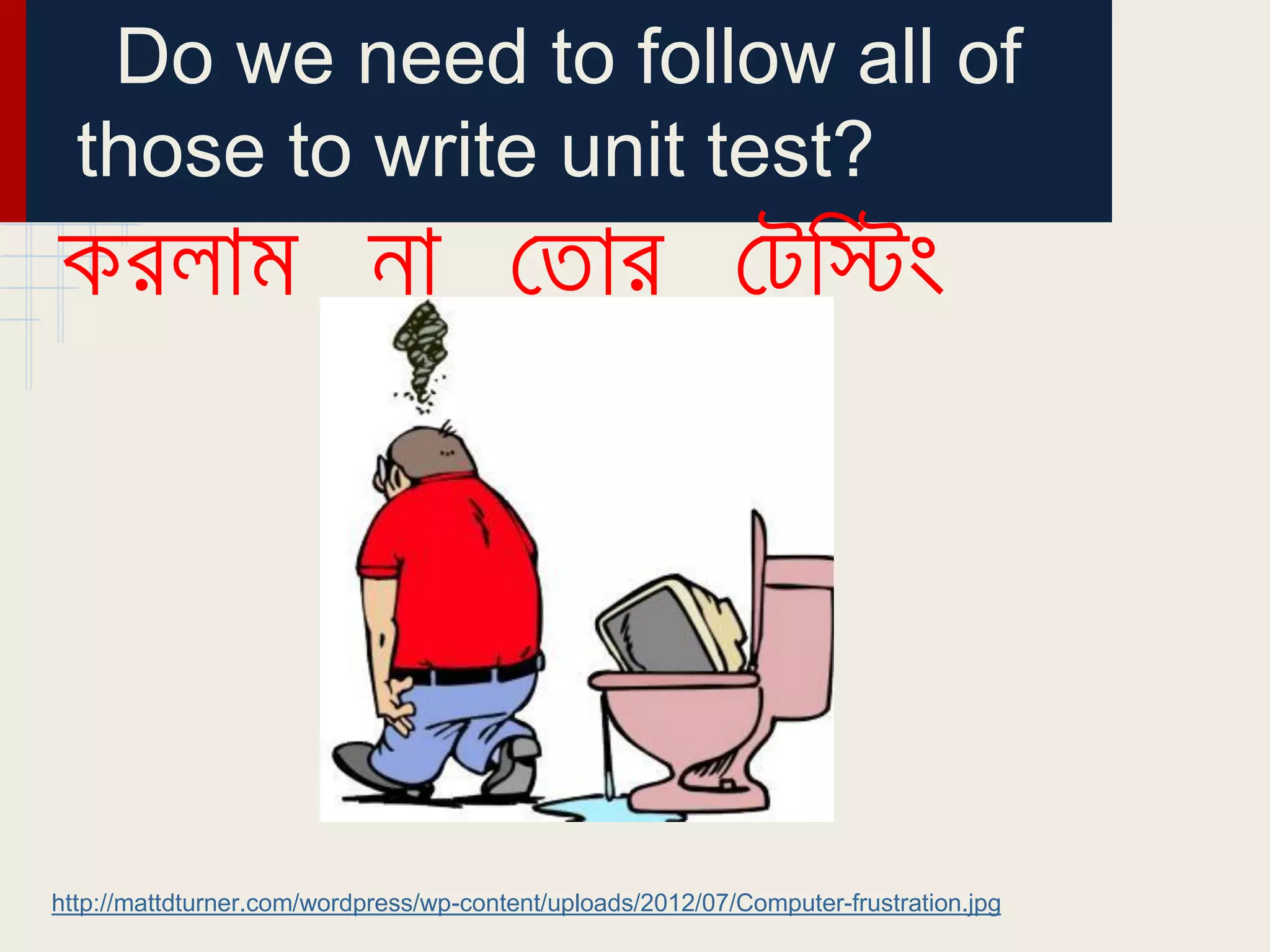 Do we need to follow all of
those to write unit test?
http://mattdturner.com/wordpress/wp-content/uploads/2012/07/Computer-frustration.jpg
 
