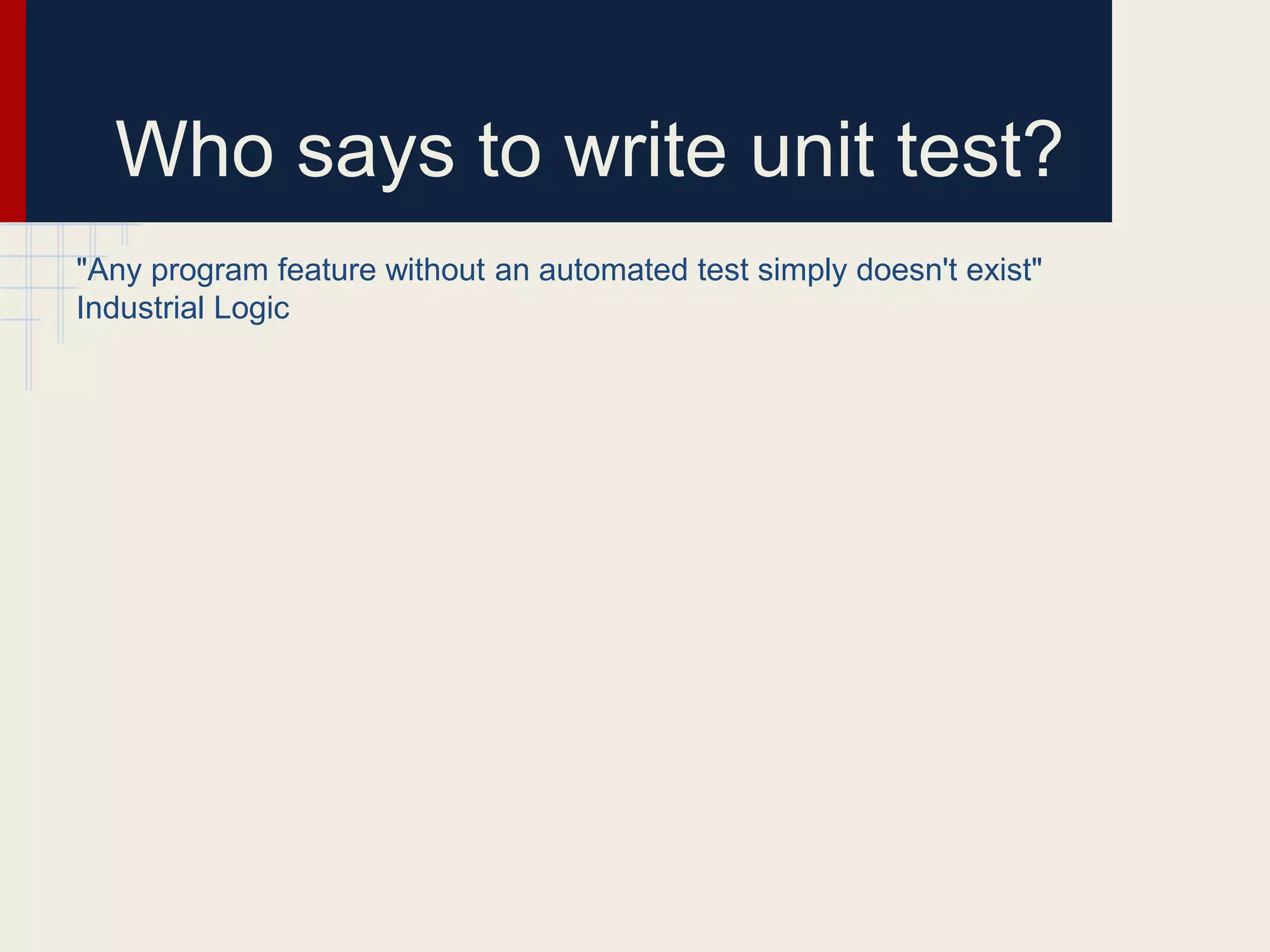 Who says to write unit test?
"Any program feature without an automated test simply doesn't exist"
Industrial Logic
 