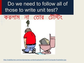 Do we need to follow all of
those to write unit test?
http://mattdturner.com/wordpress/wp-content/uploads/2012/07/Computer-frustration.jpg
 