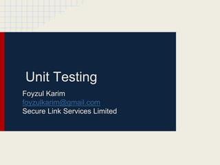 Unit Testing
Foyzul Karim
foyzulkarim@gmail.com
Secure Link Services Limited
 