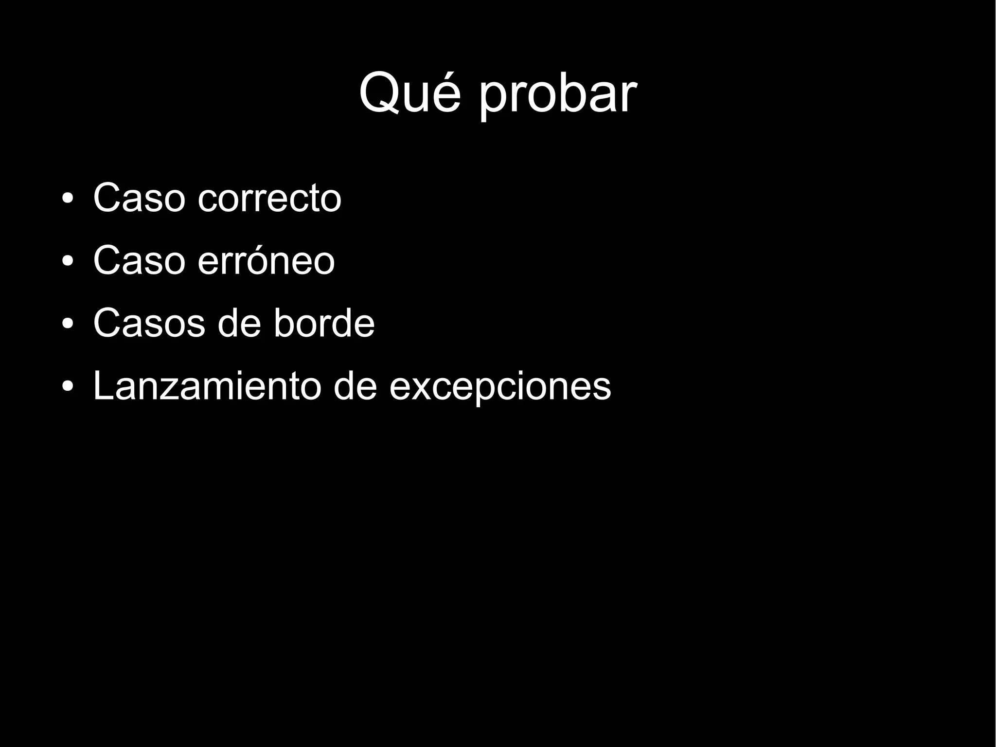 Qué probar
●   Caso correcto
●   Caso erróneo
●   Casos de borde
●   Lanzamiento de excepciones
 