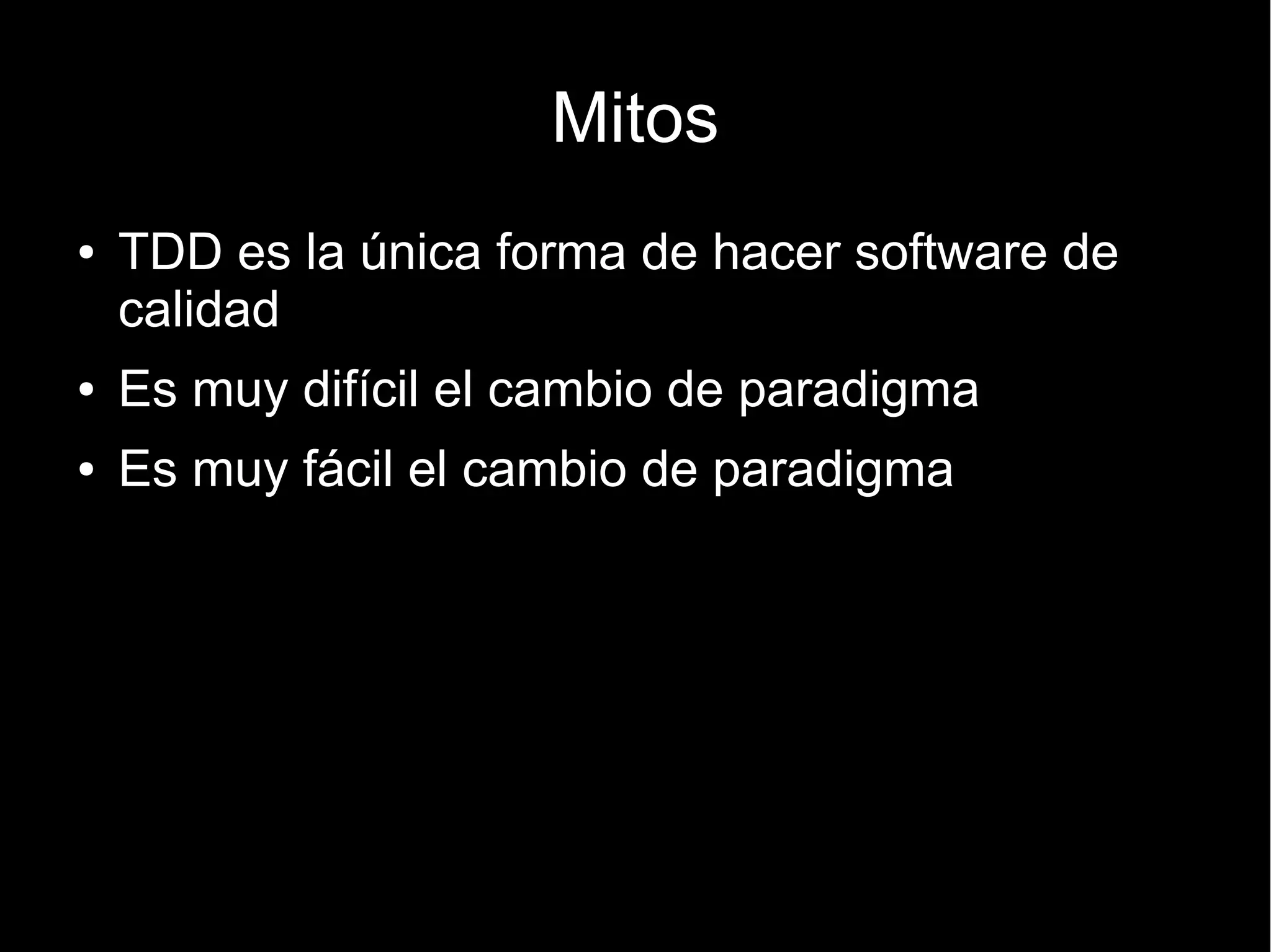 Mitos
●   TDD es la única forma de hacer software de
    calidad
●   Es muy difícil el cambio de paradigma
●   Es muy fácil el cambio de paradigma
 