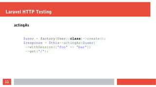 11
Laravel HTTP Testing
actingAs
$user = factory(User::class)->create();
$response = $this->actingAs($user)
->withSession(['foo' => 'bar'])
->get('/');
 
