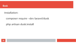 16
Dusk
Installation:
composer require --dev laravel/dusk
php artisan dusk:install
 
