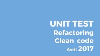 UNIT TEST
Refactoring
Clean code
Avril 2017
 