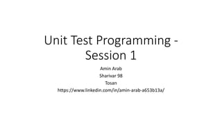 Unit Test Programming -
Session 1
Amin Arab
Sharivar 98
Tosan
https://www.linkedin.com/in/amin-arab-a653b13a/
 