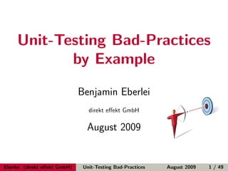 Unit-Testing Bad-Practices
            by Example

                              Benjamin Eberlei
                                 direkt eﬀekt GmbH

                                August 2009


Eberlei (direkt eﬀekt GmbH)    Unit-Testing Bad-Practices   August 2009   1 / 49
 