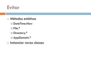 Evitar
 Métodos estáticos
 DateTime.Now
 File.*
 Directory.*
 AppDomain.*
 Instanciar novas classes
 