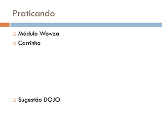 Praticando
 Módulo Wowza
 Carrinho
 Sugestão DOJO
 