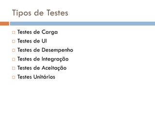Tipos de Testes
 Testes de Carga
 Testes de UI
 Testes de Desempenho
 Testes de Integração
 Testes de Aceitação
 Testes Unitários
 
