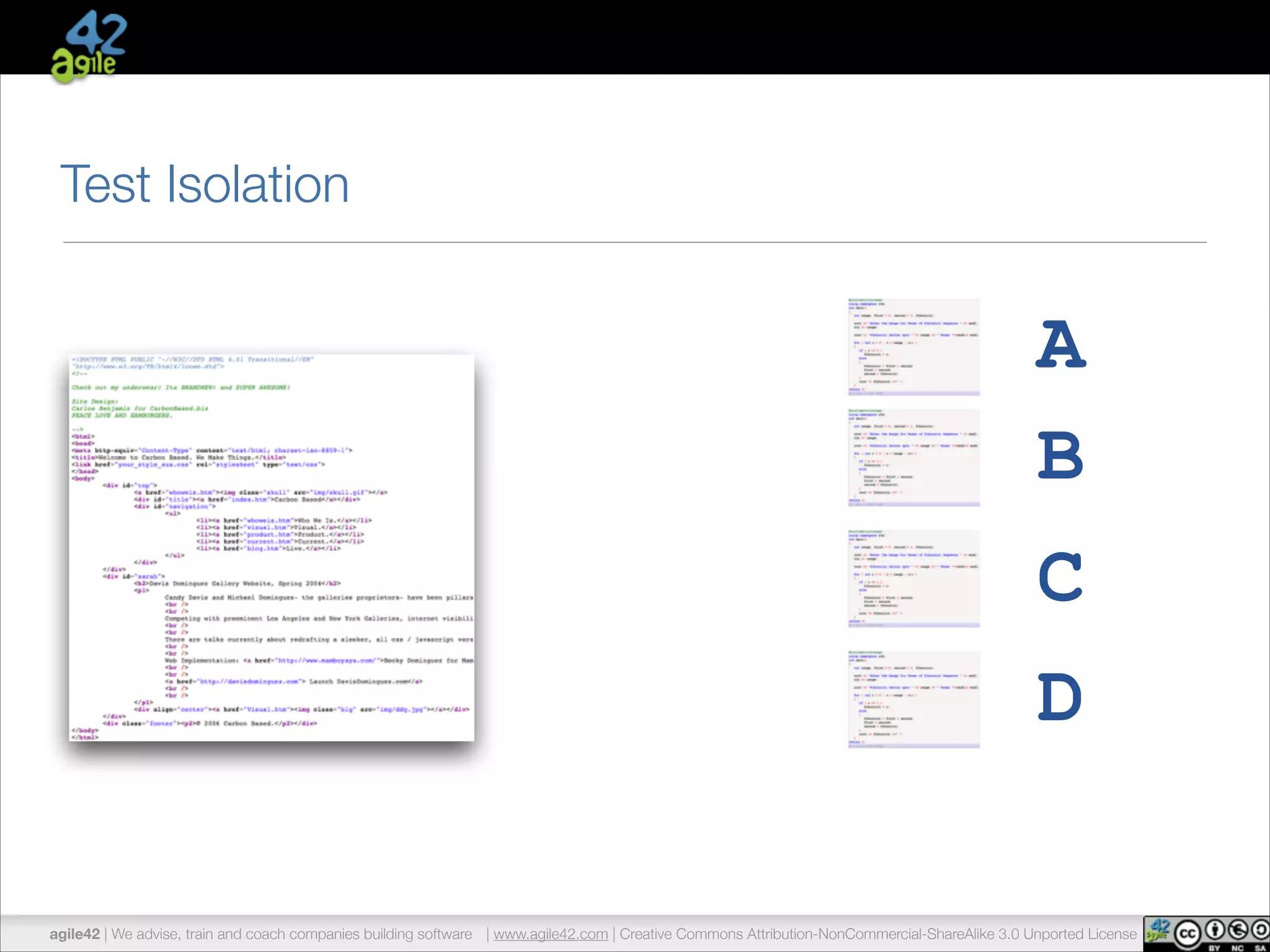 Test Isolation 
A 
B 
C 
D 
agile42 | We advise, train and coach companies building software | www.agile42.com | Creative Commons Attribution-NonCommercial-ShareAlike 3.0 Unported License 
 
