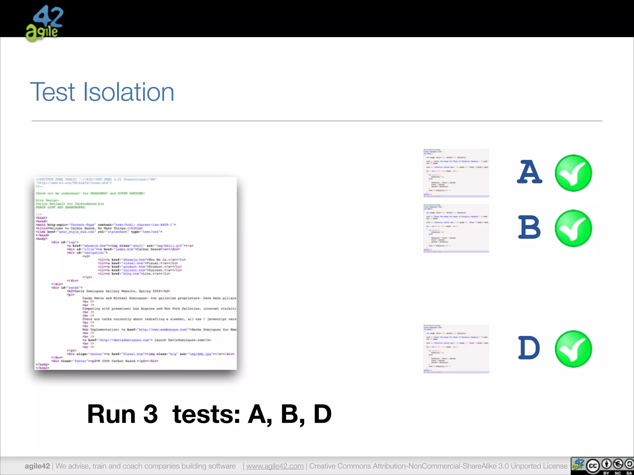 Test Isolation 
Run 3 tests: A, B, D 
A 
B 
D 
agile42 | We advise, train and coach companies building software | www.agile42.com | Creative Commons Attribution-NonCommercial-ShareAlike 3.0 Unported License 
 