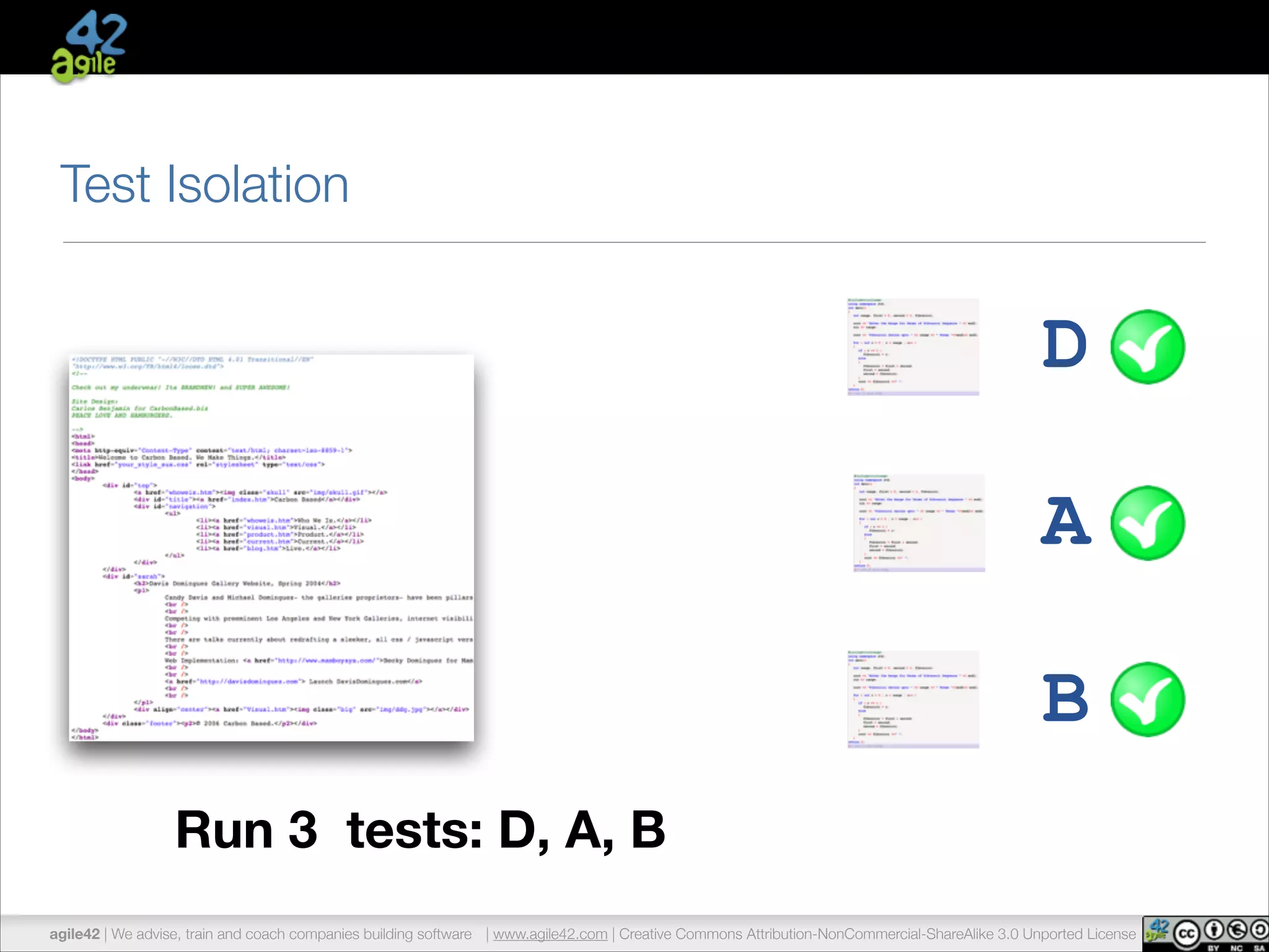 Test Isolation 
Run 3 tests: D, A, B 
D 
A 
B 
agile42 | We advise, train and coach companies building software | www.agile42.com | Creative Commons Attribution-NonCommercial-ShareAlike 3.0 Unported License 
 