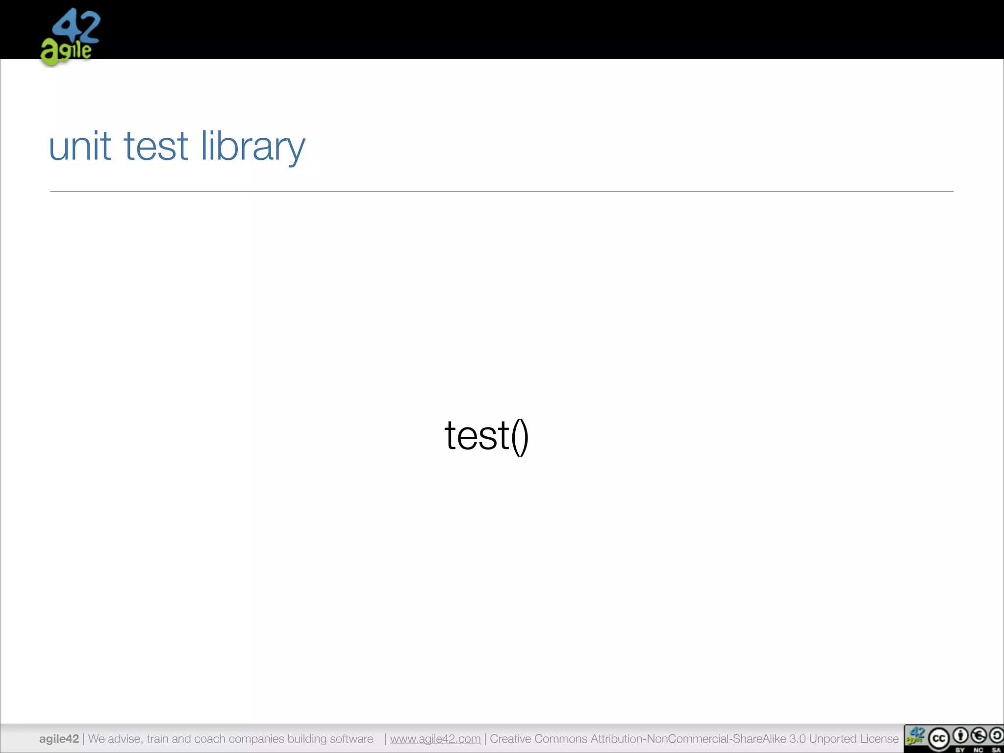 unit test library 
test() 
agile42 | We advise, train and coach companies building software | www.agile42.com | Creative Commons Attribution-NonCommercial-ShareAlike 3.0 Unported License 
 