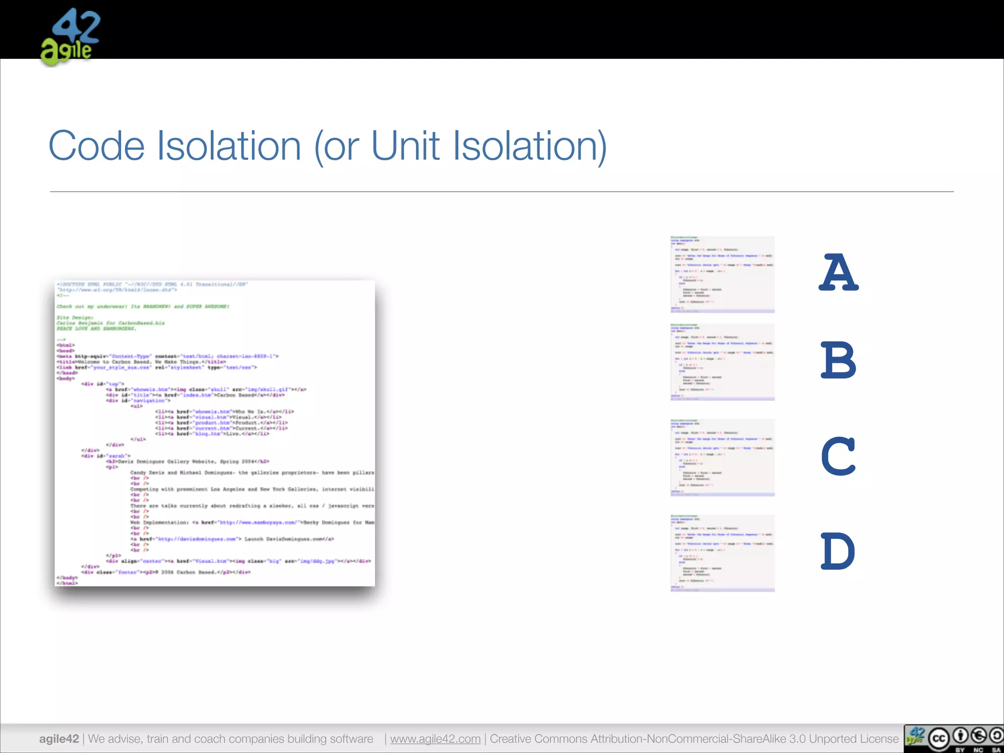 Code Isolation (or Unit Isolation) 
A 
B 
C 
D 
agile42 | We advise, train and coach companies building software | www.agile42.com | Creative Commons Attribution-NonCommercial-ShareAlike 3.0 Unported License 
 