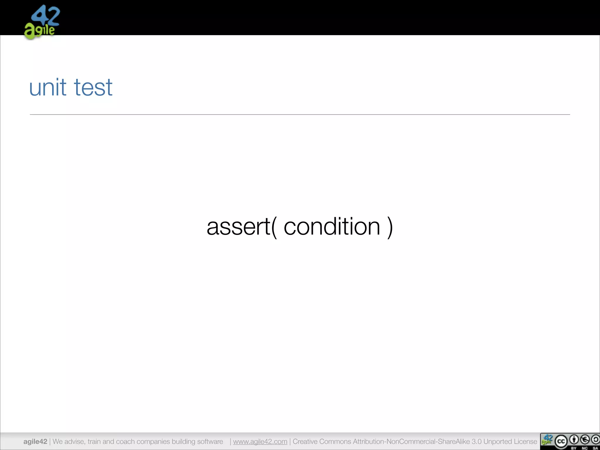 unit test 
assert( condition ) 
agile42 | We advise, train and coach companies building software | www.agile42.com | Creative Commons Attribution-NonCommercial-ShareAlike 3.0 Unported License 
 