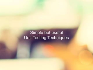 Simple but useful
Unit Testing Techniques
 