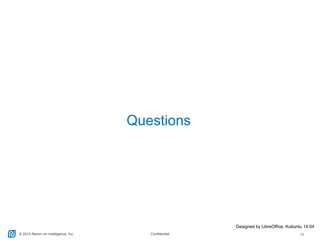 © 2015 Return on Intelligence, Inc. Confidential 23
Questions
Designed by LibreOffice, Kubuntu 14.04
 