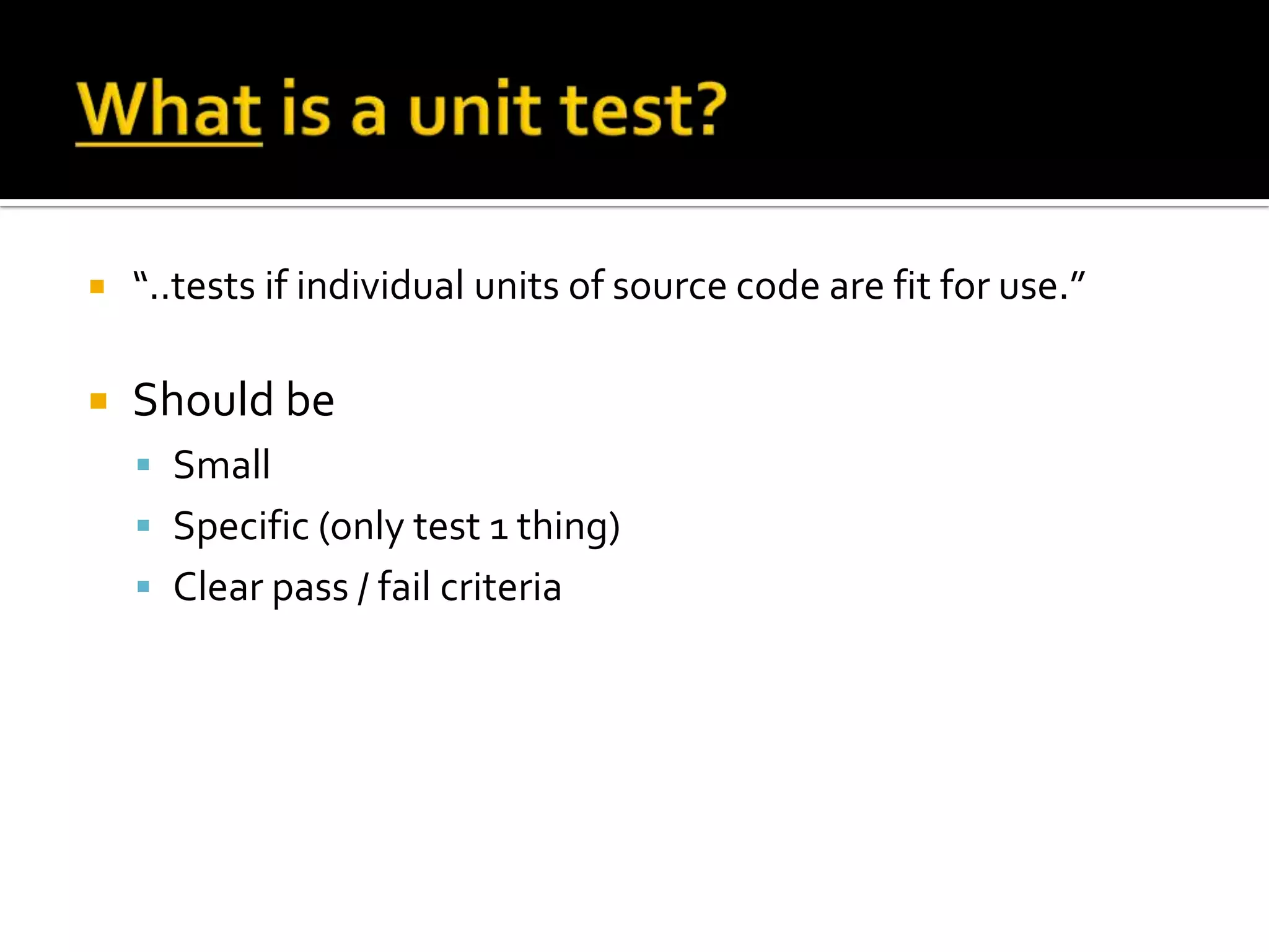 What is a unit test?“..tests if individual units of source code are fit for use.”Should beSmallSpecific (only test 1 thing)Clear pass / fail criteria