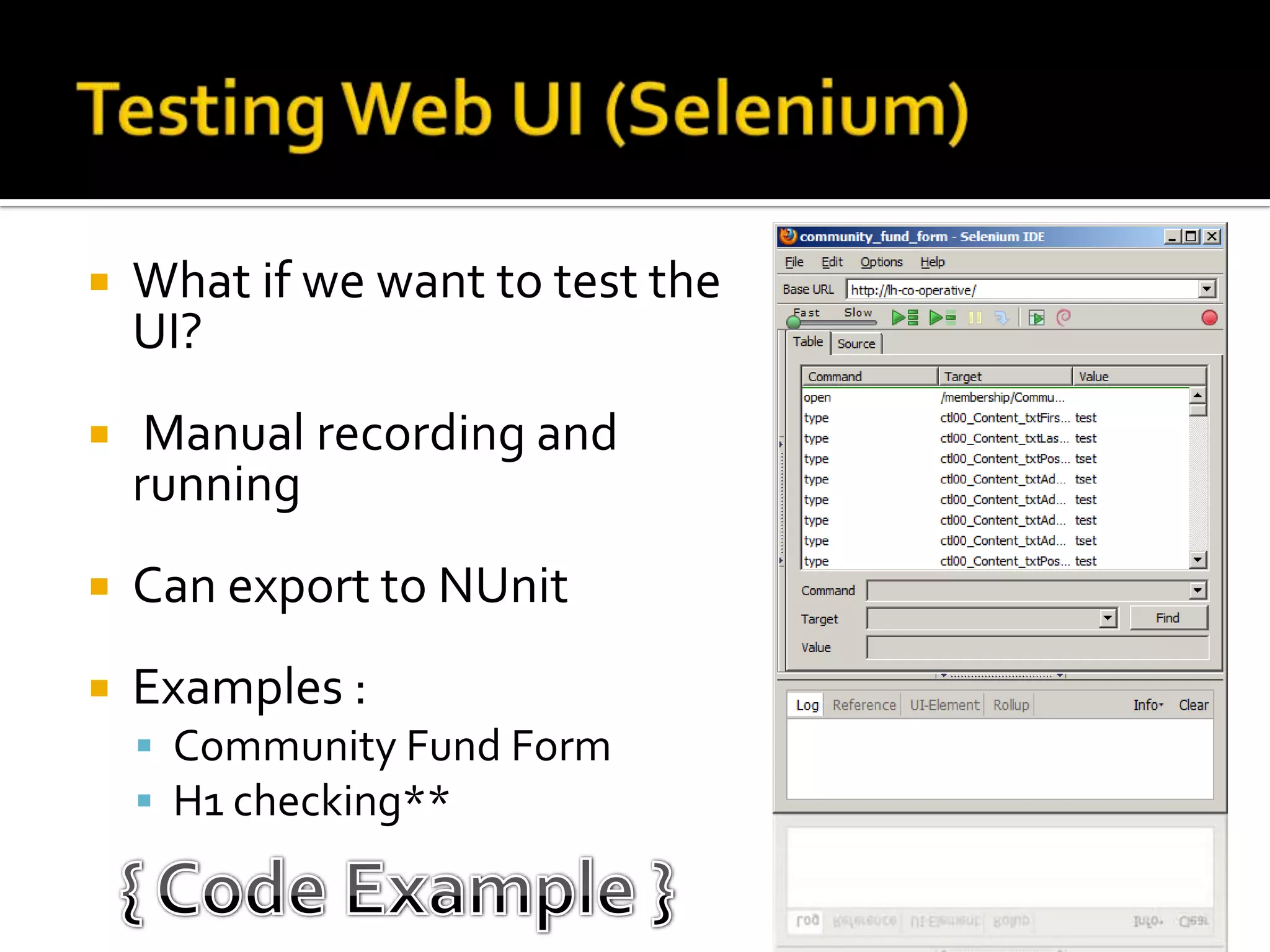 Testing Web UI (Selenium)What if we want to test the UI? Manual recording and runningCan export to NUnitExamples : Community Fund FormH1 checking**{ Code Example }