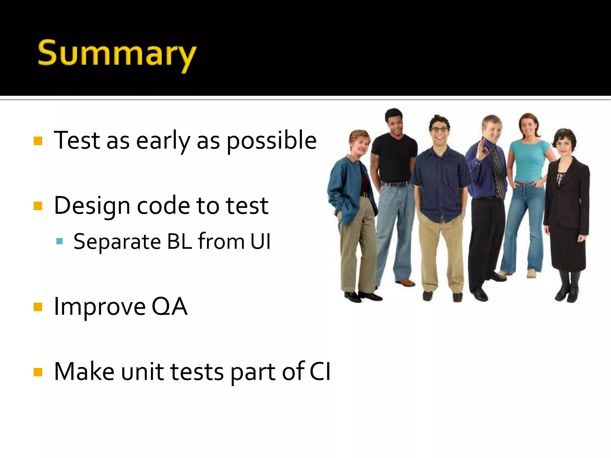 Summary	Test as early as possibleDesign code to testSeparate BL from UIImprove QAMake unit tests part of CI