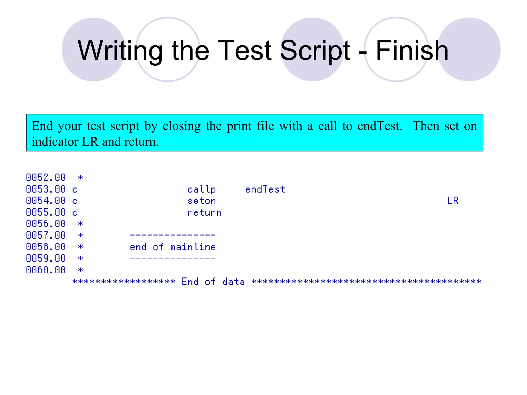 Writing the Test Script - Finish
End your test script by closing the print file with a call to endTest. Then set on
indicator LR and return.
 