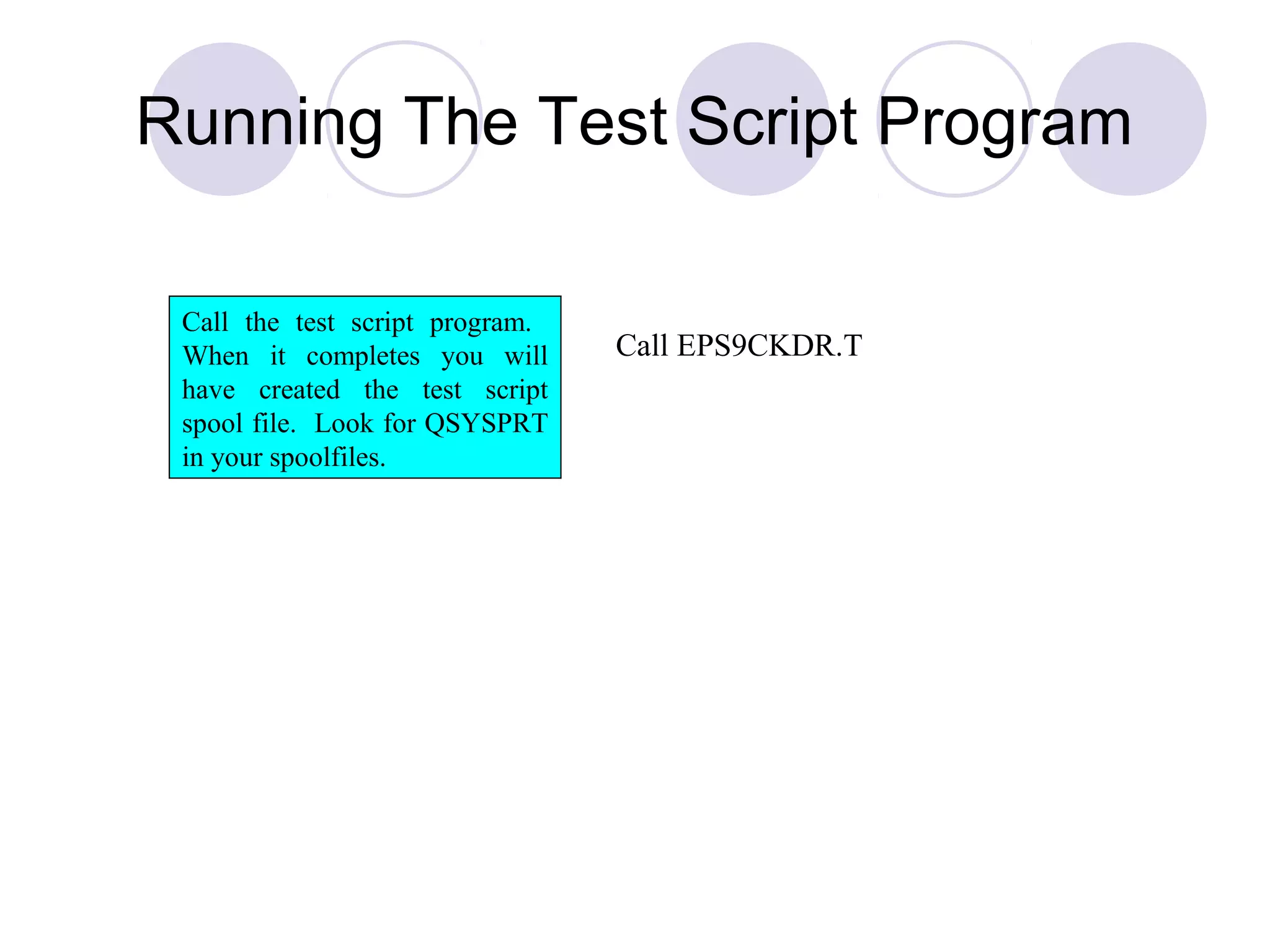 Call EPS9CKDR.T
Call the test script program.
When it completes you will
have created the test script
spool file. Look for QSYSPRT
in your spoolfiles.
Running The Test Script Program
 