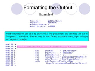 Formatting the Output
printFormattedTest can also be called with four parameters and omitting the use of
the append… functions. Literals may be used for the procedure name, input value(s)
and expected result(s).
Example 4
 
