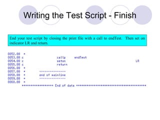 Writing the Test Script - Finish
End your test script by closing the print file with a call to endTest. Then set on
indicator LR and return.
 
