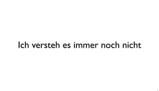 Ich versteh es immer noch nicht
11
 