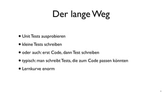 Der lange Weg
•Unit Tests ausprobieren
•kleine Tests schreiben
•oder auch: erst Code, dann Test schreiben
•typisch: man schreibt Tests, die zum Code passen könnten
•Lernkurve enorm
20
 