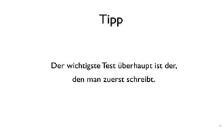 Tipp
Der wichtigste Test überhaupt ist der,
den man zuerst schreibt.
39
 