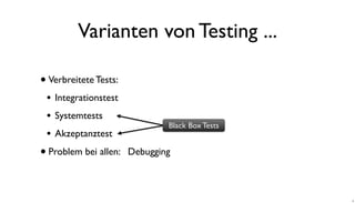 Varianten von Testing ...
•Verbreitete Tests:
• Integrationstest
• Systemtests
• Akzeptanztest
Black Box Tests
•Problem bei allen: Debugging
6
 