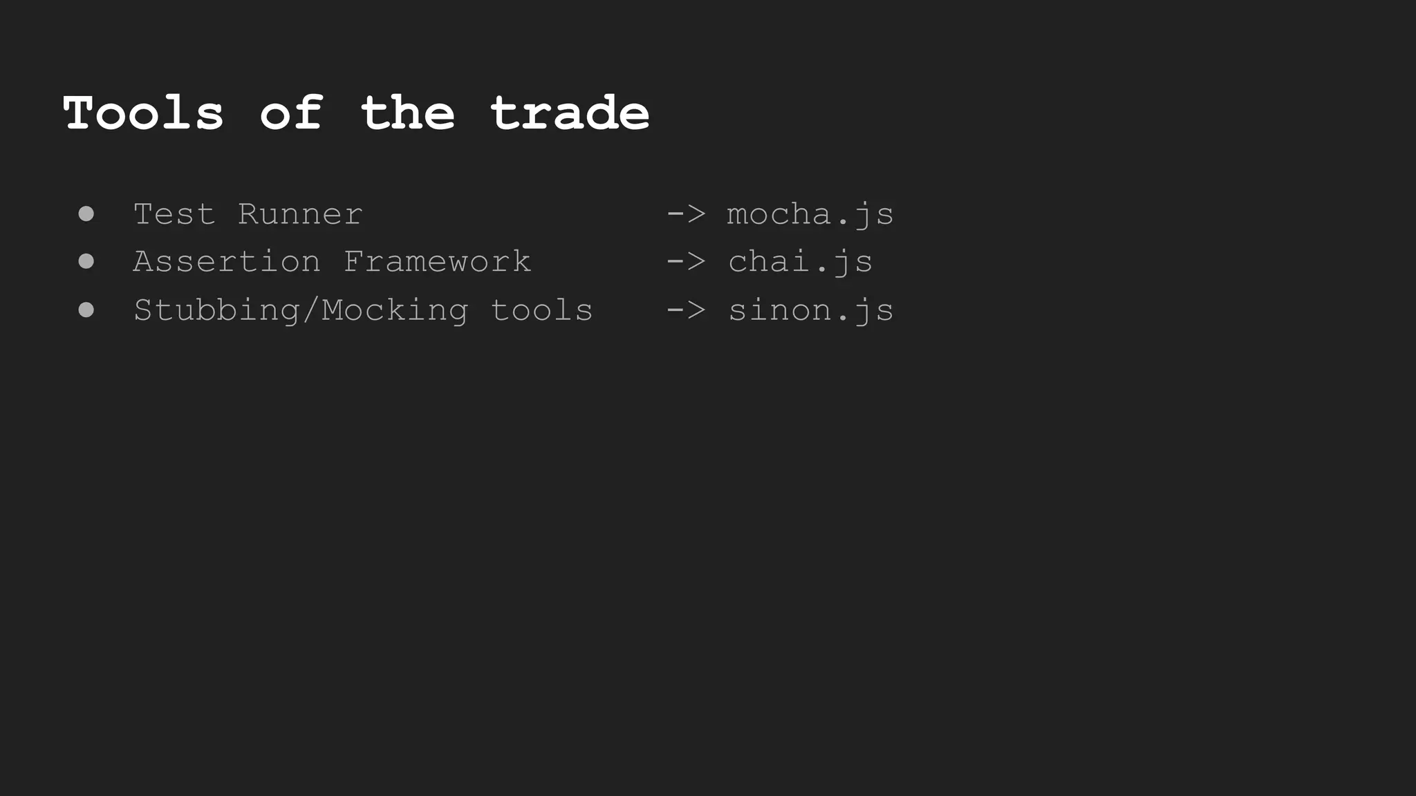 Tools of the trade
● Test Runner -> mocha.js
● Assertion Framework -> chai.js
● Stubbing/Mocking tools -> sinon.js
 