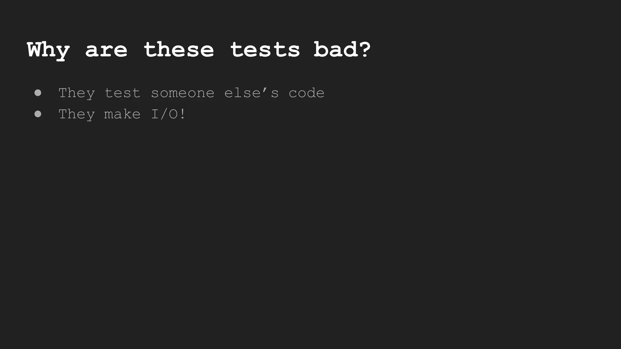 Why are these tests bad?
● They test someone else’s code
● They make I/O!
 