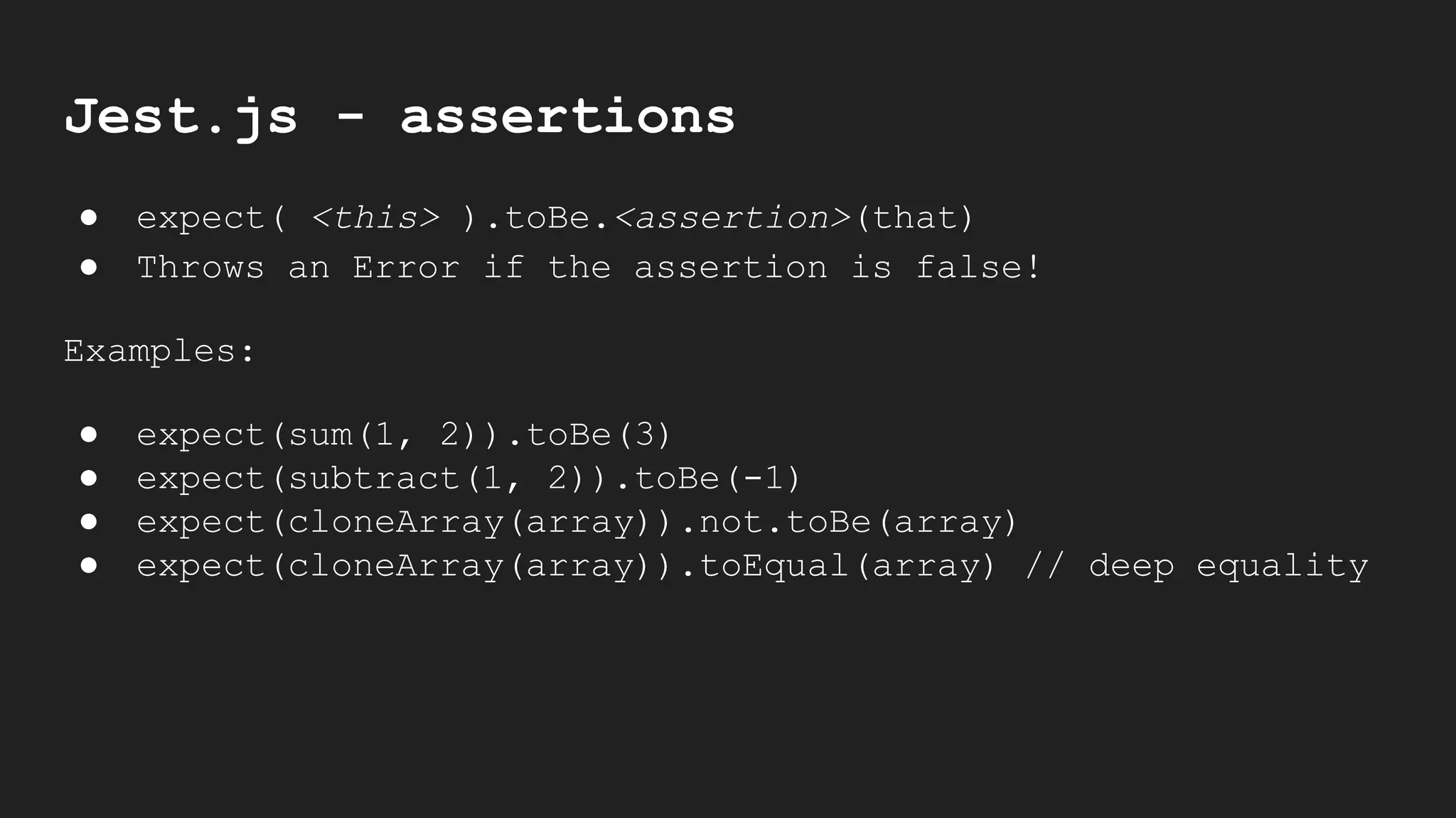 Jest.js - assertions
● expect( <this> ).toBe.<assertion>(that)
● Throws an Error if the assertion is false!
Examples:
● expect(sum(1, 2)).toBe(3)
● expect(subtract(1, 2)).toBe(-1)
● expect(cloneArray(array)).not.toBe(array)
● expect(cloneArray(array)).toEqual(array) // deep equality
 